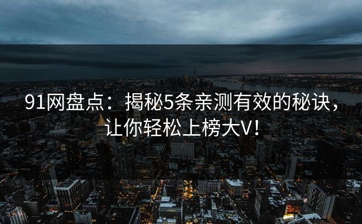 91网盘点：揭秘5条亲测有效的秘诀，让你轻松上榜大V！