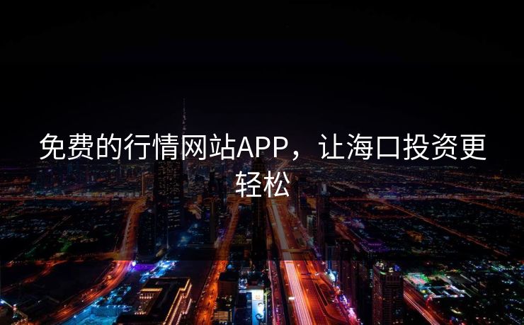 免费的行情网站APP，让海口投资更轻松