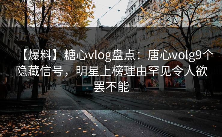 【爆料】糖心vlog盘点:唐心volg9个隐藏信号,明星上榜理由罕见令人欲罢不能 【爆料】糖心vlog盘点:唐心volg9个隐藏信号,明星上榜理由罕见令人欲罢不能