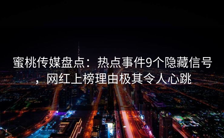 蜜桃传媒盘点:热点事件9个隐藏信号,网红上榜理由极其令人心跳 蜜桃传媒盘点:热点事件9个隐藏信号,网红上榜理由极其令人心跳