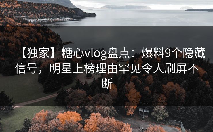 【独家】糖心vlog盘点:爆料9个隐藏信号,明星上榜理由罕见令人刷屏不断 【独家】糖心vlog盘点:爆料9个隐藏信号,明星上榜理由罕见令人刷屏不断