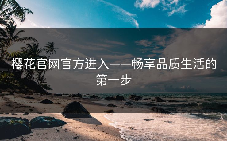 樱花官网官方进入——畅享品质生活的第一步