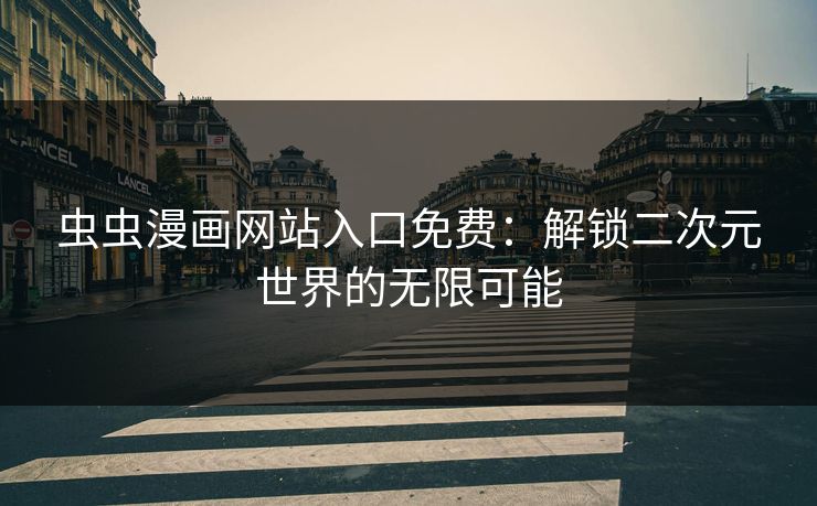 虫虫漫画网站入口免费:解锁二次元世界的无限可能
