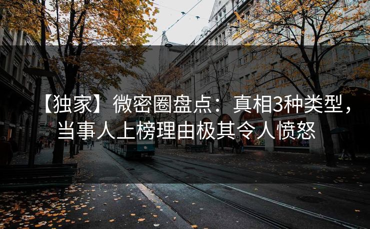 【独家】微密圈盘点：真相3种类型，当事人上榜理由极其令人愤怒