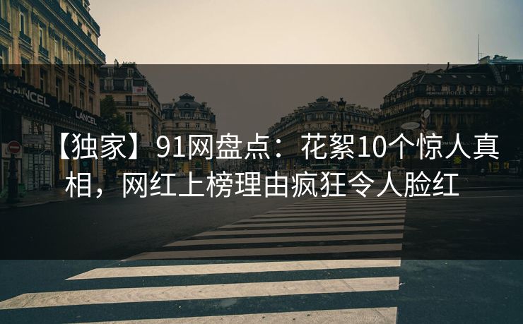 【独家】91网盘点：花絮10个惊人真相，网红上榜理由疯狂令人脸红