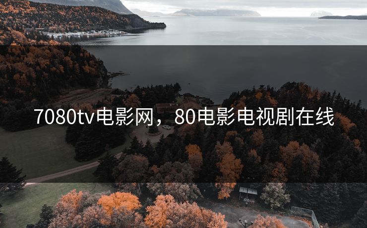 7080tv电影网，80电影电视剧在线