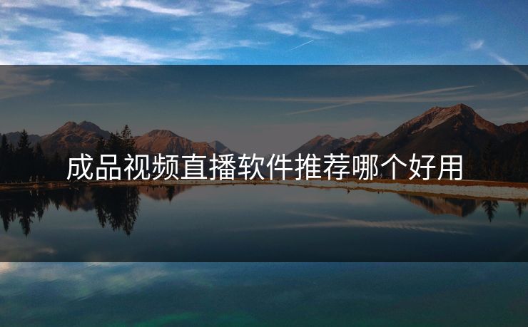 成品视频直播软件推荐哪个好用