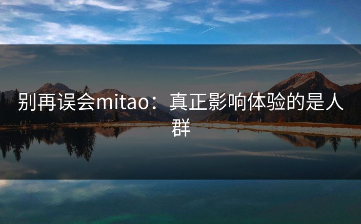 别再误会mitao：真正影响体验的是人群